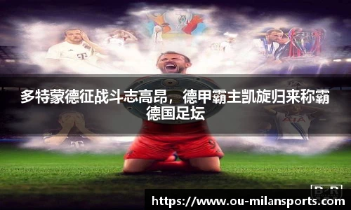 多特蒙德征战斗志高昂，德甲霸主凯旋归来称霸德国足坛