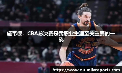 施韦德：CBA总决赛是我职业生涯至关重要的一战