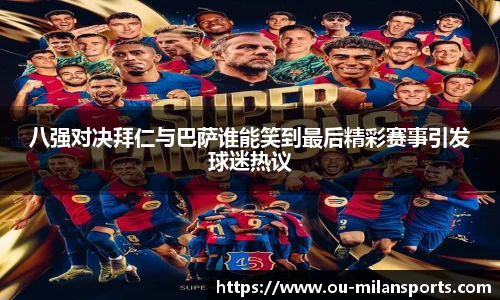 八强对决拜仁与巴萨谁能笑到最后精彩赛事引发球迷热议