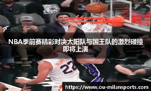 NBA季前赛精彩对决太阳队与国王队的激烈碰撞即将上演