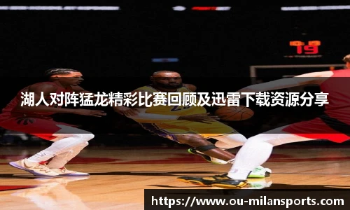 湖人对阵猛龙精彩比赛回顾及迅雷下载资源分享